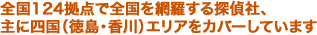 全国124拠点で全国を網羅する探偵社、主に四国(徳島・香川)エリアをカバーしています